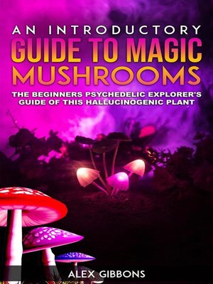 cover image of An Introductory Guide to Magic Mushrooms--The Beginners Psychedelic Explorer's Guide of this Hallucinogenic Plant